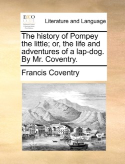 History of Pompey the Little; Or, the Life and Adventures of a Lap-Dog. by Mr. Coventry.