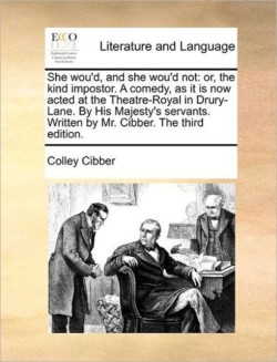 She wou'd, and she wou'd not Or, the Kind Impostor. a Comedy, as It Is Now Acted at the Theatre-Royal in Drury-Lane. by His Majesty's Servants. Written by Mr. Cibber. the Third Edition.