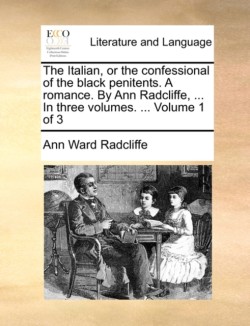 Italian, or the Confessional of the Black Penitents. a Romance. by Ann Radcliffe, ... in Three Volumes. ... Volume 1 of 3