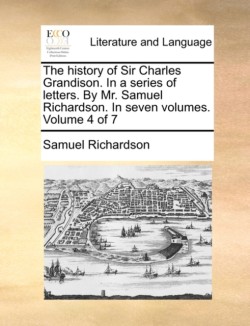 History of Sir Charles Grandison. in a Series of Letters. by Mr. Samuel Richardson. in Seven Volumes. Volume 4 of 7