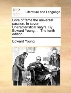 Love of fame the universal passion. In seven Characteristical satyrs. By Edward Young, ... The tenth edition.