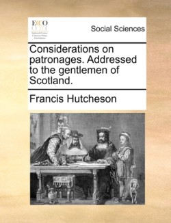 Considerations on patronages. Addressed to the gentlemen of Scotland.