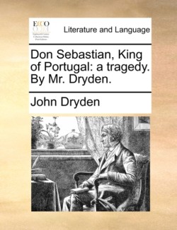 Don Sebastian, King of Portugal A Tragedy. by Mr. Dryden.