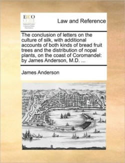 Conclusion of Letters on the Culture of Silk, with Additional Accounts of Both Kinds of Bread Fruit Trees and the Distribution of Nopal Plants, on the Coast of Coromandel