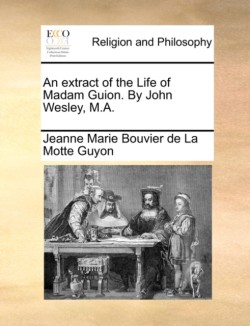 extract of the Life of Madam Guion. By John Wesley, M.A.