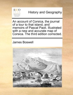 Account of Corsica, the Journal of a Tour to That Island, and Memoirs of Pascal Paoli. Illustrated with a New and Accurate Map of Corsica. the Third Edition Corrected.