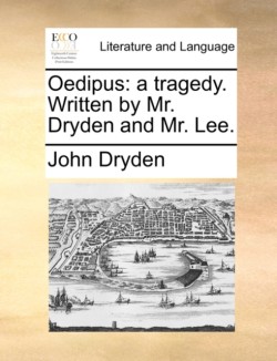 Oedipus A Tragedy. Written by Mr. Dryden and Mr. Lee.