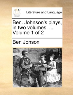 Ben. Johnson's Plays, in Two Volumes. ... Volume 1 of 2