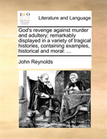 God's revenge against murder and adultery; remarkably displayed in a variety of tragical histories, containing examples, historical and moral ...