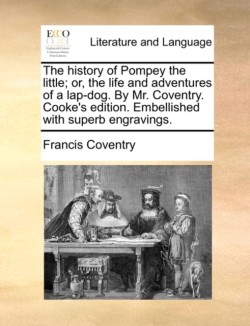 History of Pompey the Little; Or, the Life and Adventures of a Lap-Dog. by Mr. Coventry. Cooke's Edition. Embellished with Superb Engravings.