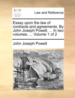 Essay upon the law of contracts and agreements. By John Joseph Powell, ... In two volumes. ...  Volume 1 of 2