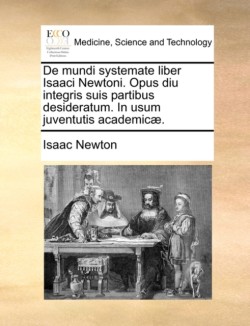 de Mundi Systemate Liber Isaaci Newtoni. Opus Diu Integris Suis Partibus Desideratum. in Usum Juventutis Academicae.