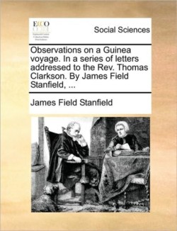 Observations on a Guinea Voyage. in a Series of Letters Addressed to the REV. Thomas Clarkson. by James Field Stanfield, ...