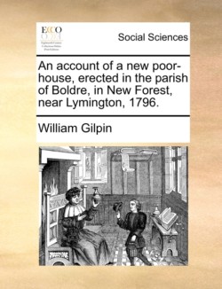 Account of a New Poor-House, Erected in the Parish of Boldre, in New Forest, Near Lymington, 1796.