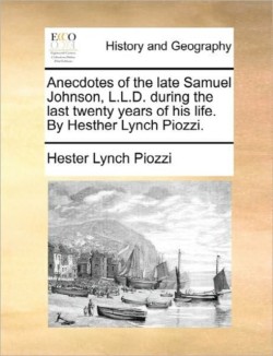 Anecdotes of the Late Samuel Johnson, L.L.D. During the Last Twenty Years of His Life. by Hesther Lynch Piozzi.