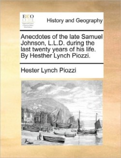 Anecdotes of the late Samuel Johnson, L.L.D. during the last twenty years of his life. By Hesther Lynch Piozzi.