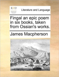 Fingal an epic poem in six books, taken from Ossian's works.