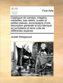 Catalogue de camées, intaglios, médailles, bas-reliefs, bustes et petites statues; accompagne d'une description générale le tout fabriqué en porcelaine et terre cuite de différentes espèces