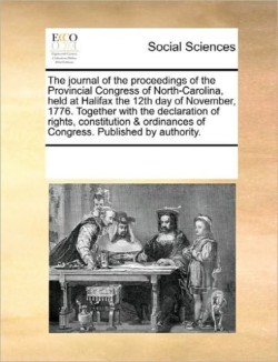 Journal of the Proceedings of the Provincial Congress of North-Carolina, Held at Halifax the 12th Day of November, 1776. Together with the Declaration of Rights, Constitution & Ordinances of Congress. Published by Authority.