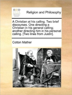 Christian at His Calling. Two Brief Discourses. One Directing a Christian in His General Calling; Another Directing Him in His Personal Calling. [Two Lines from Justin].