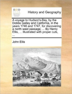 Voyage to Hudson's-Bay, by the Dobbs Galley and California, in the Years 1746 and 1747, for Discovering a North West Passage; ... by Henry Ellis, ... Illustrated with Proper Cuts, ...