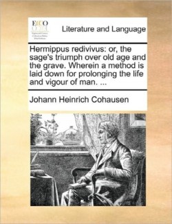 Hermippus Redivivus Or, the Sage's Triumph Over Old Age and the Grave. Wherein a Method Is Laid Down for Prolonging the Life and Vigour of Man. ...