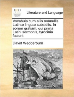 Vocabula Cum Aliis Nonnullis Latinae Linguae Subsidiis. in Eorum Gratiam, Qui Prima Latini Sermonis, Tyrocinia Faciunt.