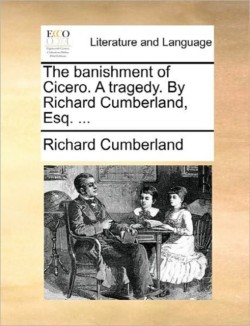 Banishment of Cicero. a Tragedy. by Richard Cumberland, Esq. ...