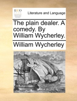 Plain Dealer. a Comedy. by William Wycherley.