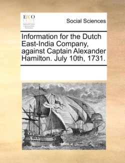 Information for the Dutch East-India Company, Against Captain Alexander Hamilton. July 10th, 1731.