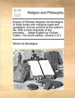 Essays of Michael Seigneur de Montaigne. In three books with marginal notes and quotations. And an account of the author's life. With a short character of the ... translator, ... Made English by Charles Cotton, The fourth edition, Volume 2 of 3