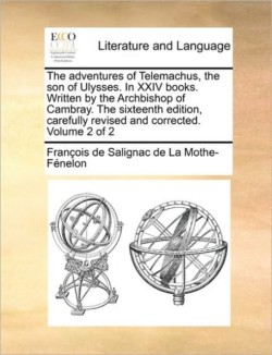 Adventures of Telemachus, the Son of Ulysses. in XXIV Books. Written by the Archbishop of Cambray. the Sixteenth Edition, Carefully Revised and Corrected. Volume 2 of 2