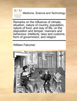 Remarks on the influence of climate, situation, nature of country, population, nature of food, and way of life, on the disposition and temper, manners and behaviour, intellects, laws and customs, form of government, and religion