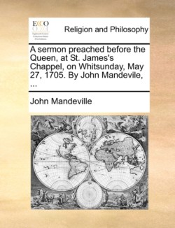 Sermon Preached Before the Queen, at St. James's Chappel, on Whitsunday, May 27, 1705. by John Mandevile, ...