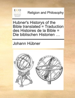 Hubner's Historys of the Bible Translated = Traduction Des Histoires de La Bible = Die Biblischen Historien ...