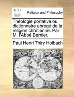 Theologie Portative Ou Dictionnaire Abrege de la Religion Chretienne. Par M. l'Abbe Bernier.