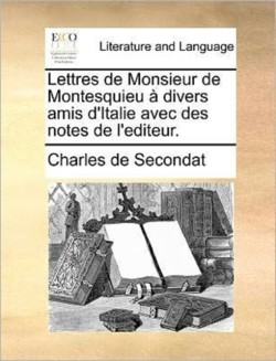 Lettres de Monsieur de Montesquieu a Divers Amis D'Italie Avec Des Notes de L'Editeur.
