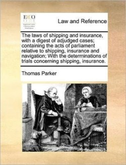 laws of shipping and insurance, with a digest of adjudged cases; containing the acts of parliament relative to shipping, insurance and navigation; With the determinations of trials concerning shipping, insurance.