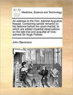 address to the Hon. Admiral Augustus Keppel. Containing candid remarks on his defence before the court-martial; to which are added impartial observations on the late trial and acquittal of Vice-admiral Sir Hugh Palliser.