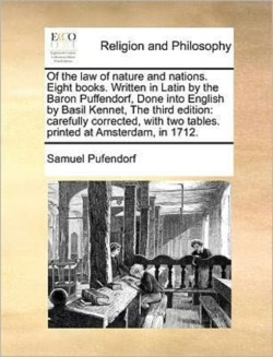 Of the law of nature and nations. Eight books. Written in Latin by the Baron Puffendorf, Done into English by Basil Kennet, The third edition