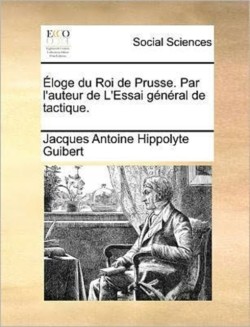 Eloge Du Roi de Prusse. Par L'Auteur de L'Essai General de Tactique.