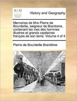 Memoires de Mre Pierre de Bourdeille, Seigneur de Brantome, Contenant Les Vies Des Hommes Illustres Et Grands Capitaines Francois de Son Tems. Volume