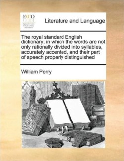 royal standard English dictionary; in which the words are not only rationally divided into syllables, accurately accented, and their part of speech properly distinguished