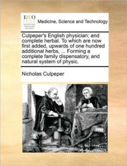 Culpeper's English Physician; And Complete Herbal. to Which Are Now First Added, Upwards of One Hundred Additional Herbs, ... Forming a Complete Family Dispensatory, and Natural System of Physic. Volume 2 of 2