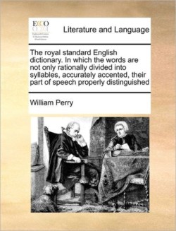 royal standard English dictionary. In which the words are not only rationally divided into syllables, accurately accented, their part of speech properly distinguished