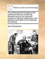 philosophical principles of the science of brewing; containing theoretic hints on an improved practice of brewing malt-liquors; and statistical estimates of the materials for brewing