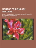 Horace for English Readers; Being a Translation of the Poems of Quintus Horatius Flaccus Into English Prose