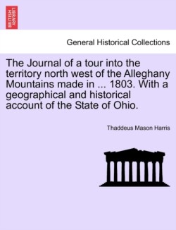 Journal of a Tour Into the Territory North West of the Alleghany Mountains Made in ... 1803. with a Geographical and Historical Account of the State of Ohio.