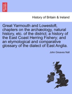 Great Yarmouth and Lowestoft, chapters on the archæology, natural history, etc. of the district; a history of the East Coast Herring Fishery; and an etymological and comparative glossary of the dialect of East Anglia.