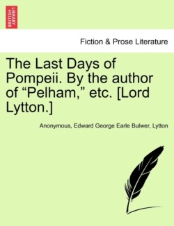 Last Days of Pompeii. by the Author of Pelham, Etc. [Lord Lytton.] Vol. II.